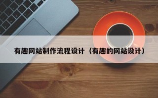 冠县有趣网站制作流程设计（有趣的网站设计）