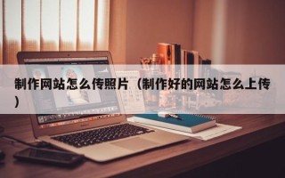 冠县制作网站怎么传照片（制作好的网站怎么上传）