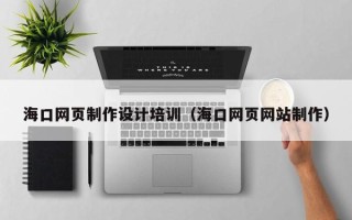 冠县海口网页制作设计培训（海口网页网站制作）