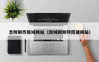 冠县怎样制作局域网站（局域网如何搭建网站）