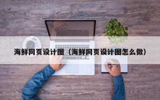 冠县海鲜网页设计图（海鲜网页设计图怎么做）