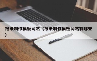 冠县报纸制作模板网站（报纸制作模板网站有哪些）