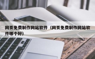 冠县网页免费制作网站软件（网页免费制作网站软件哪个好）
