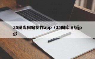 冠县35图库网站制作app（35图库旧版jpg）