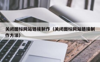 冠县关闭图标网站链接制作（关闭图标网站链接制作方法）