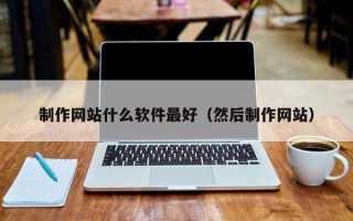 冠县制作网站什么软件最好（然后制作网站）