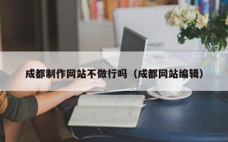 冠县成都制作网站不做行吗（成都网站编辑）