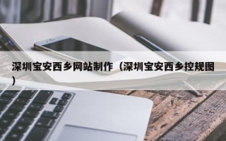 冠县深圳宝安西乡网站制作（深圳宝安西乡控规图）