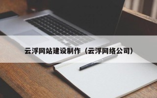 冠县云浮网站建设制作（云浮网络公司）