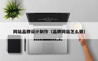 冠县网站品牌设计制作（品牌网站怎么做）